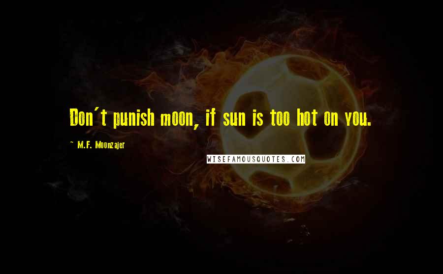 M.F. Moonzajer Quotes: Don't punish moon, if sun is too hot on you.