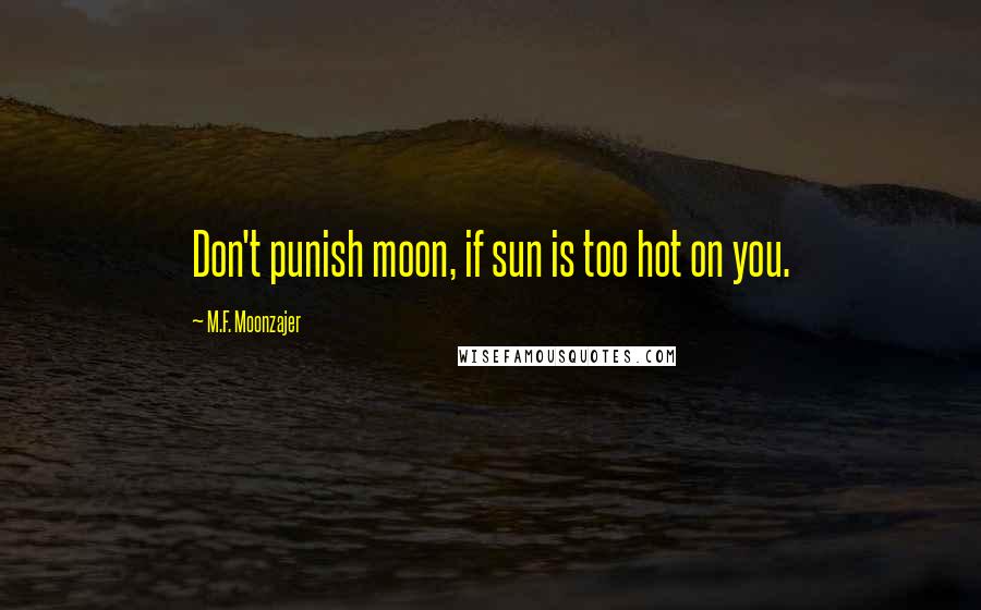 M.F. Moonzajer Quotes: Don't punish moon, if sun is too hot on you.