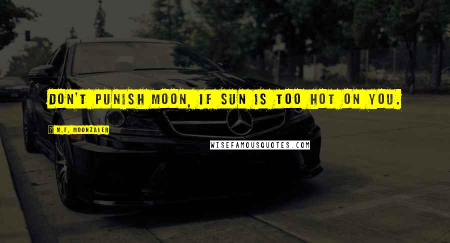 M.F. Moonzajer Quotes: Don't punish moon, if sun is too hot on you.