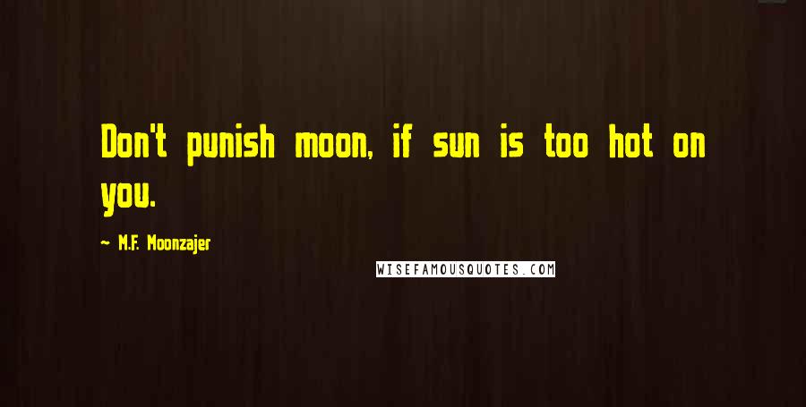 M.F. Moonzajer Quotes: Don't punish moon, if sun is too hot on you.