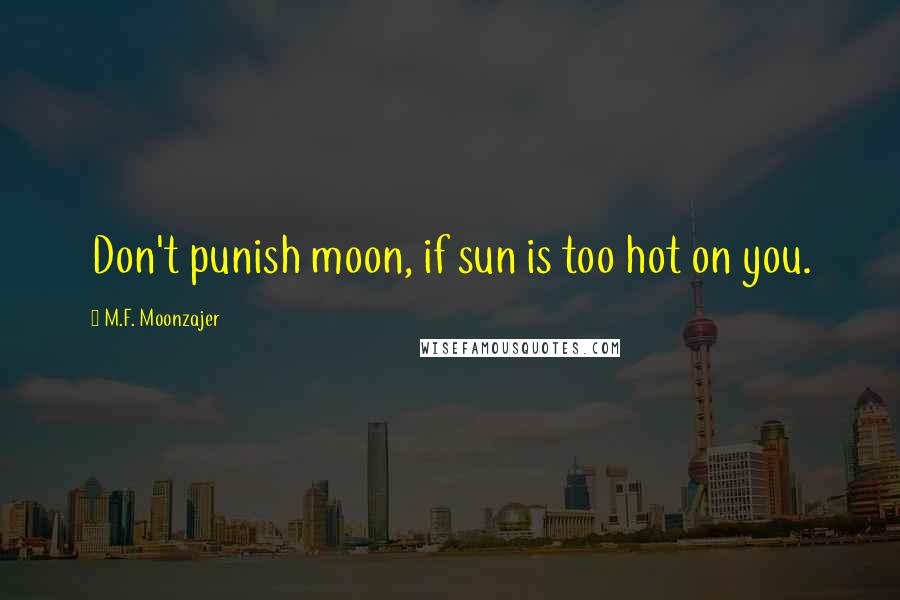 M.F. Moonzajer Quotes: Don't punish moon, if sun is too hot on you.