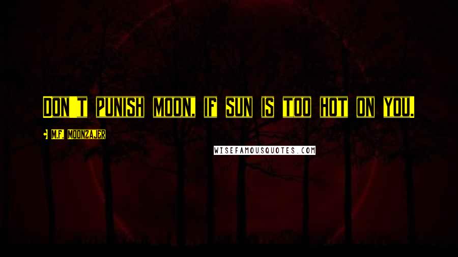 M.F. Moonzajer Quotes: Don't punish moon, if sun is too hot on you.