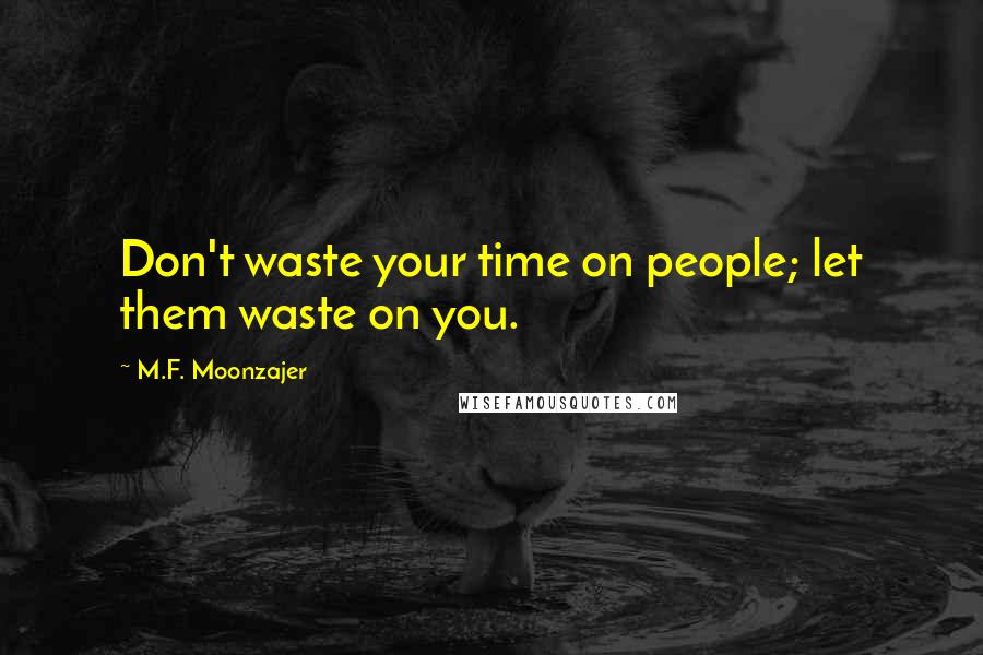 M.F. Moonzajer Quotes: Don't waste your time on people; let them waste on you.