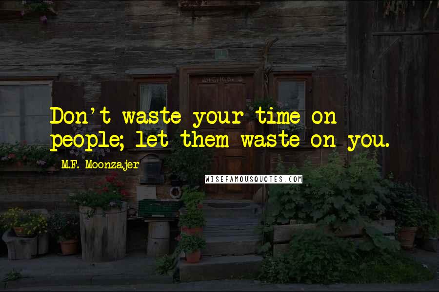 M.F. Moonzajer Quotes: Don't waste your time on people; let them waste on you.