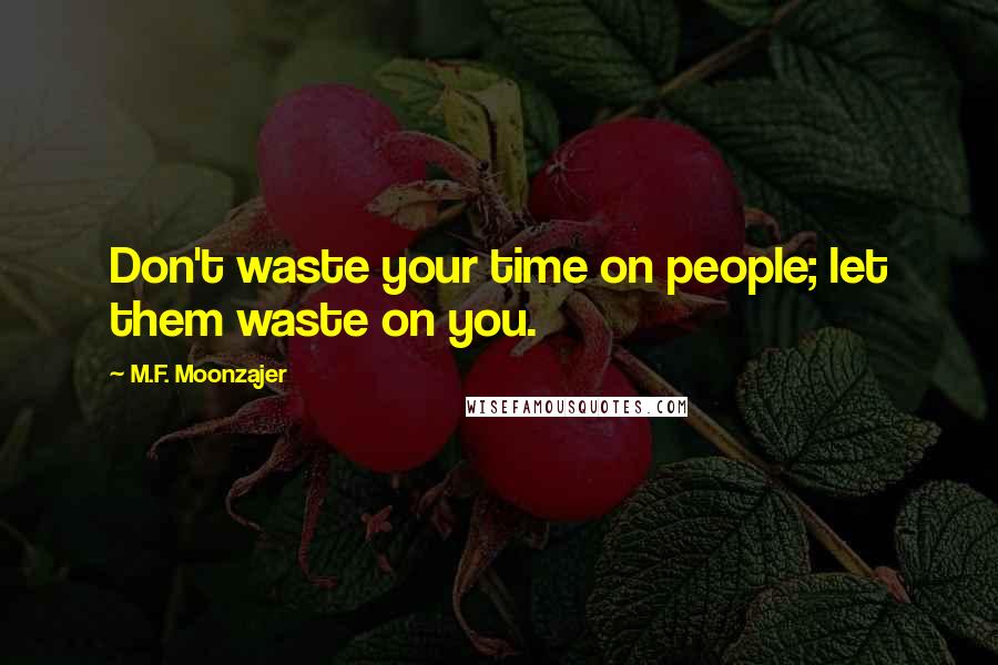 M.F. Moonzajer Quotes: Don't waste your time on people; let them waste on you.