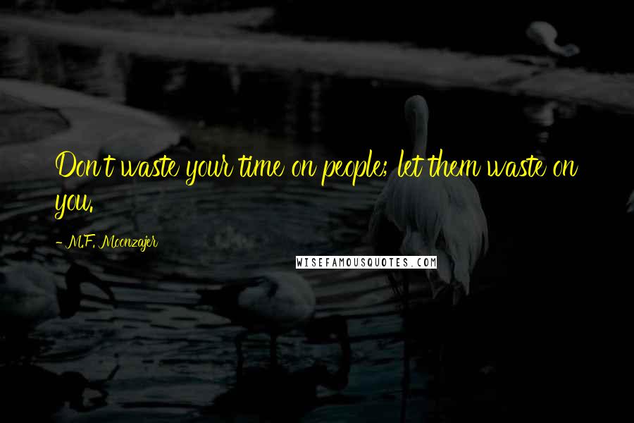 M.F. Moonzajer Quotes: Don't waste your time on people; let them waste on you.