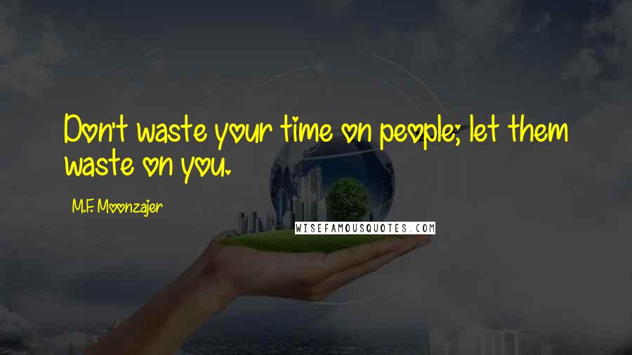 M.F. Moonzajer Quotes: Don't waste your time on people; let them waste on you.