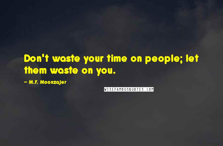 M.F. Moonzajer Quotes: Don't waste your time on people; let them waste on you.