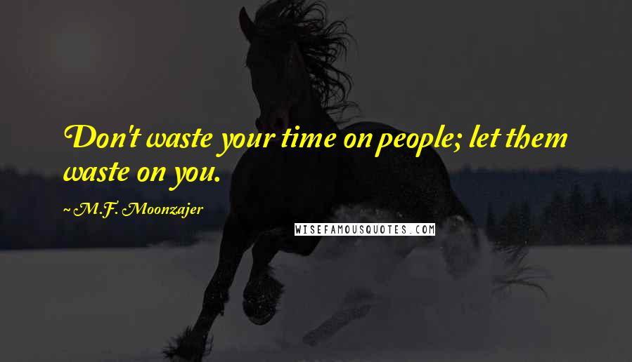 M.F. Moonzajer Quotes: Don't waste your time on people; let them waste on you.