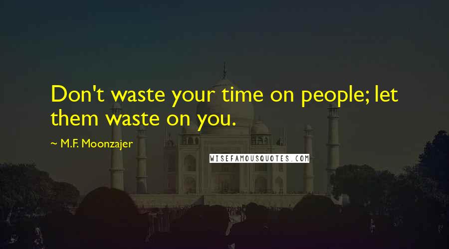 M.F. Moonzajer Quotes: Don't waste your time on people; let them waste on you.