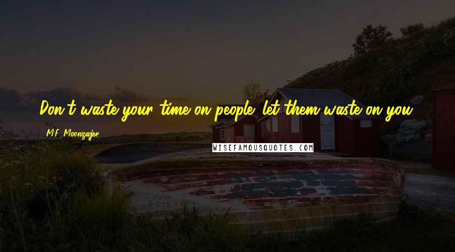 M.F. Moonzajer Quotes: Don't waste your time on people; let them waste on you.