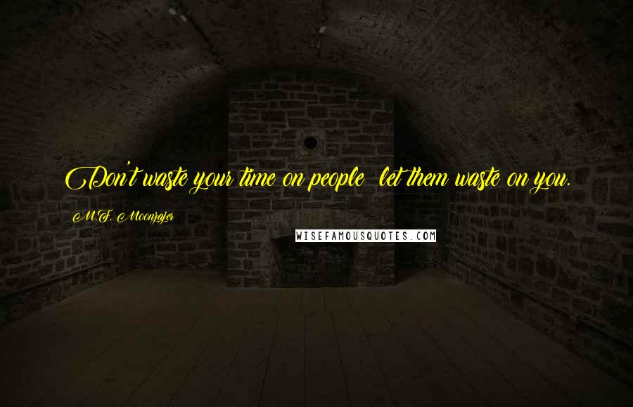 M.F. Moonzajer Quotes: Don't waste your time on people; let them waste on you.