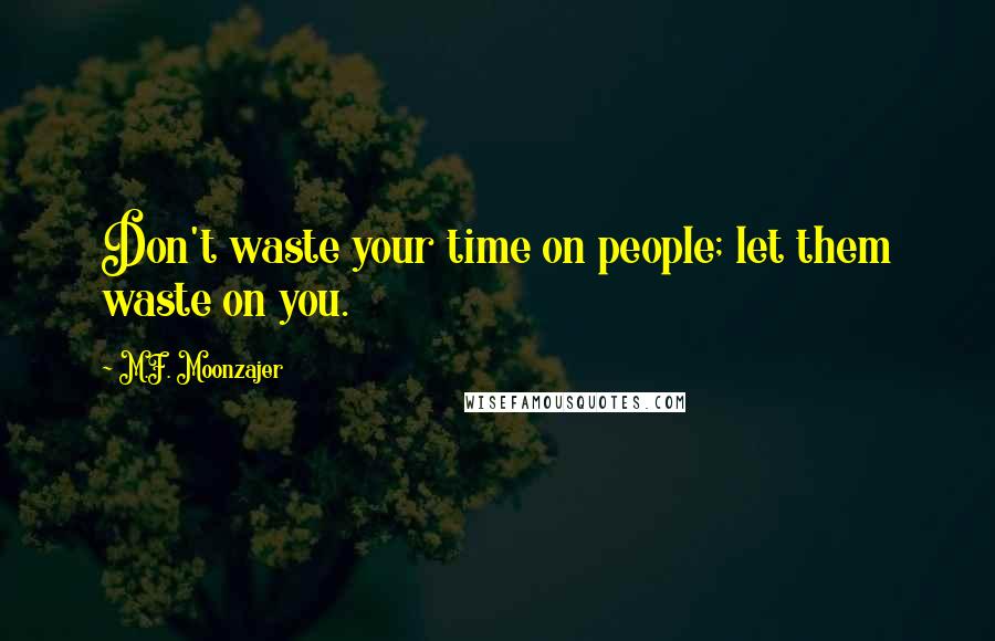 M.F. Moonzajer Quotes: Don't waste your time on people; let them waste on you.