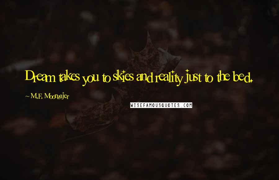 M.F. Moonzajer Quotes: Dream takes you to skies and reality just to the bed.