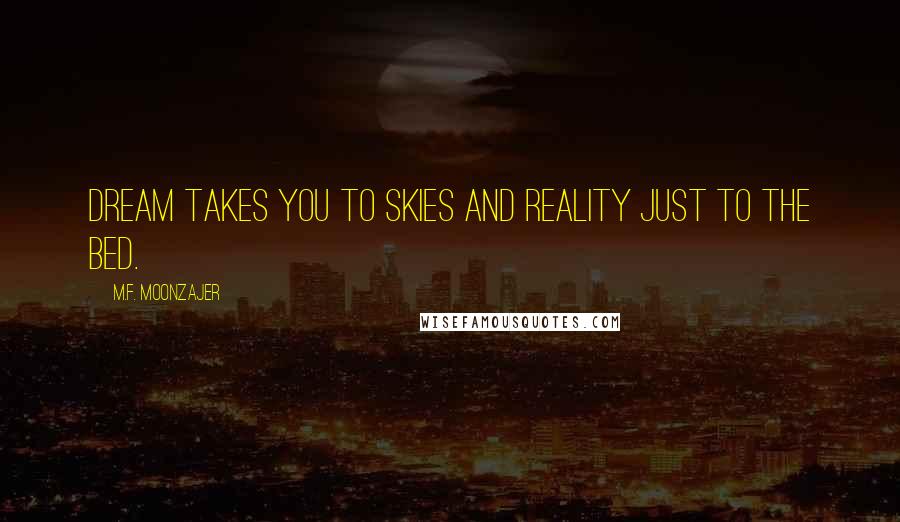 M.F. Moonzajer Quotes: Dream takes you to skies and reality just to the bed.