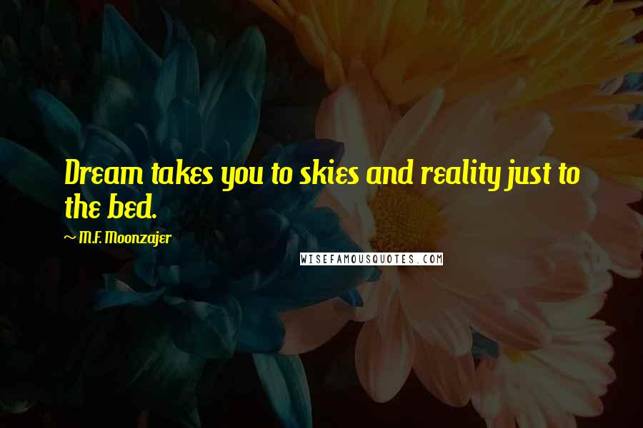 M.F. Moonzajer Quotes: Dream takes you to skies and reality just to the bed.