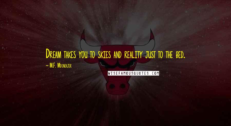 M.F. Moonzajer Quotes: Dream takes you to skies and reality just to the bed.