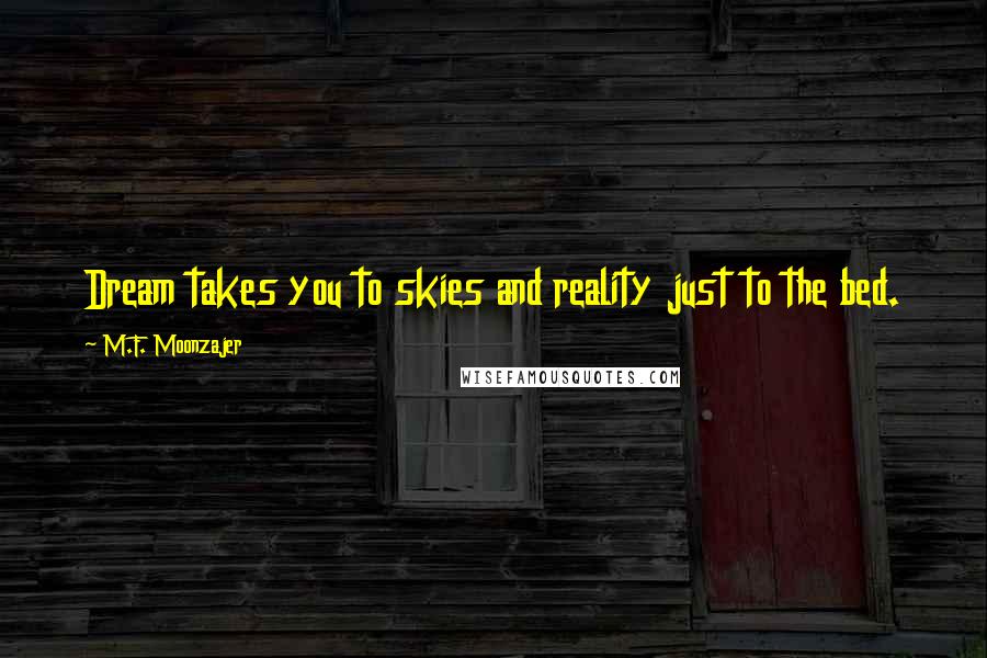 M.F. Moonzajer Quotes: Dream takes you to skies and reality just to the bed.