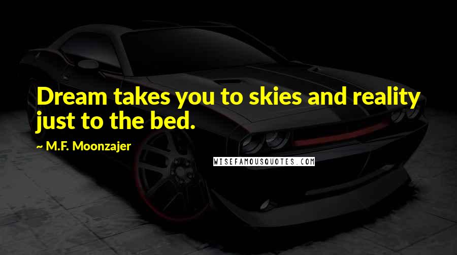 M.F. Moonzajer Quotes: Dream takes you to skies and reality just to the bed.