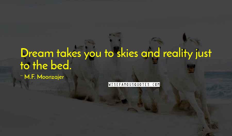 M.F. Moonzajer Quotes: Dream takes you to skies and reality just to the bed.