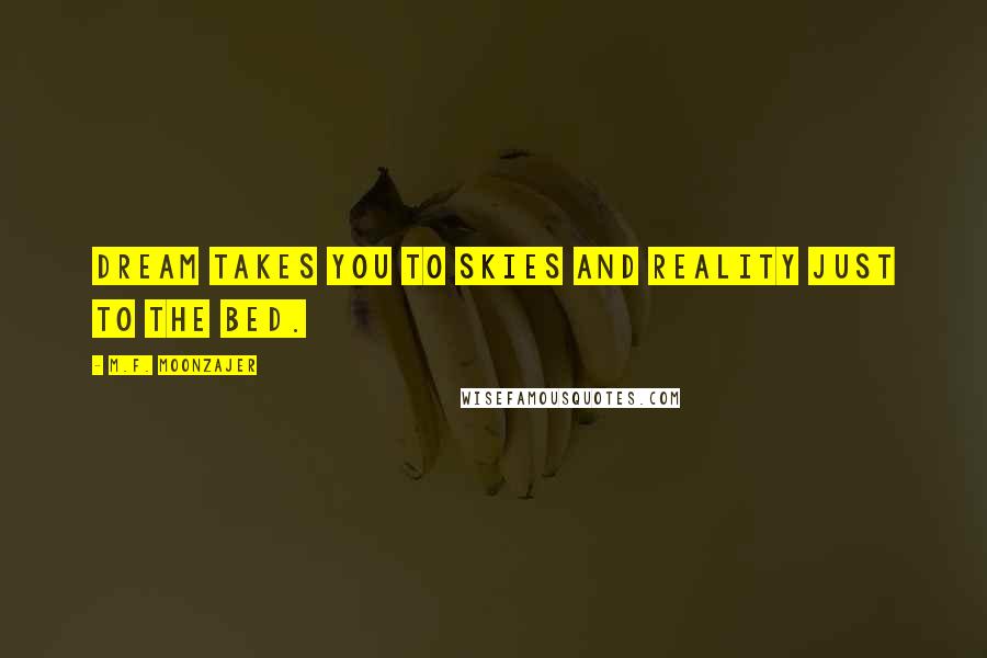 M.F. Moonzajer Quotes: Dream takes you to skies and reality just to the bed.