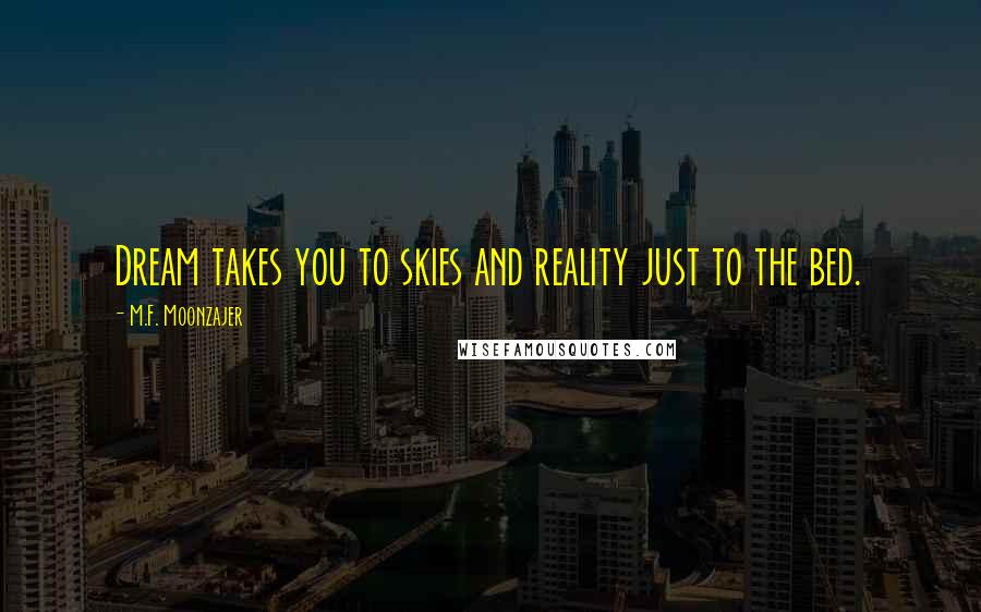 M.F. Moonzajer Quotes: Dream takes you to skies and reality just to the bed.