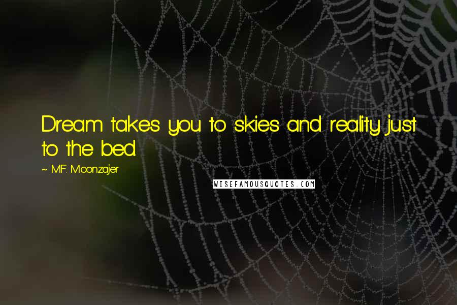 M.F. Moonzajer Quotes: Dream takes you to skies and reality just to the bed.