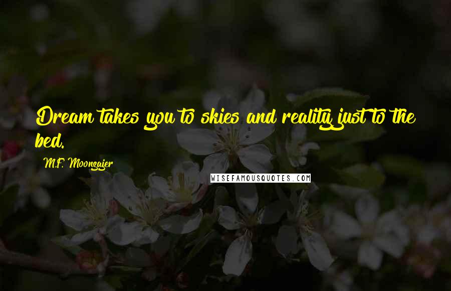 M.F. Moonzajer Quotes: Dream takes you to skies and reality just to the bed.