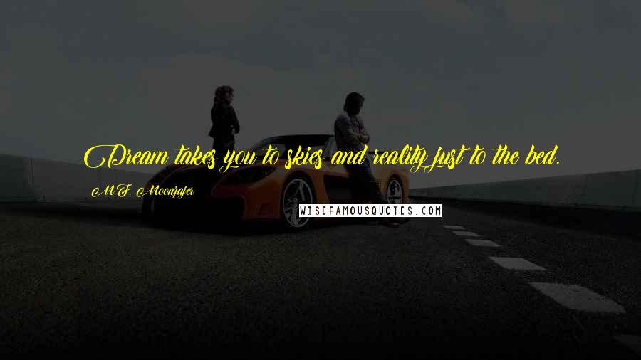M.F. Moonzajer Quotes: Dream takes you to skies and reality just to the bed.