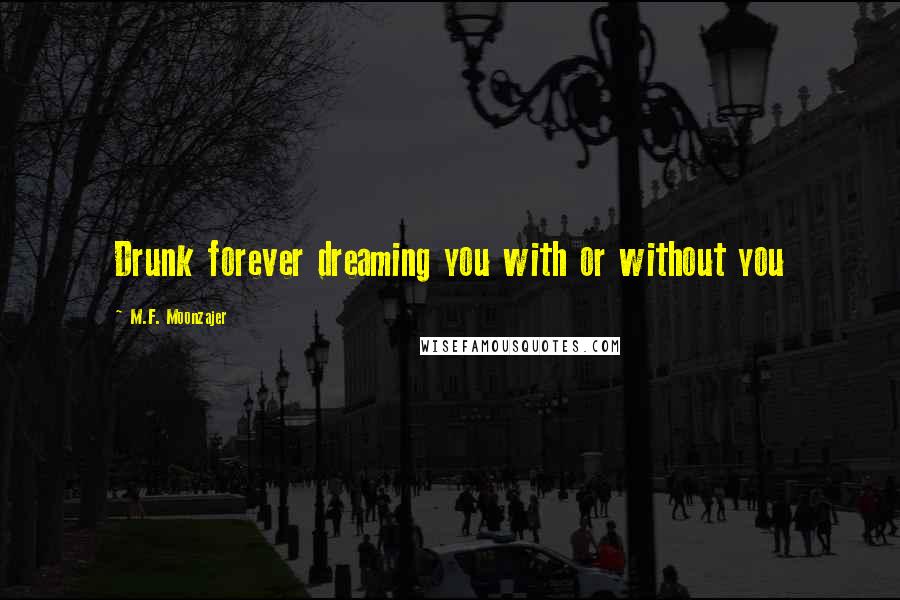 M.F. Moonzajer Quotes: Drunk forever dreaming you with or without you