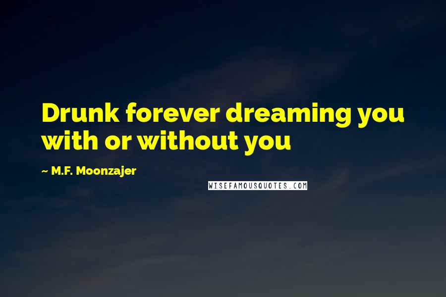 M.F. Moonzajer Quotes: Drunk forever dreaming you with or without you