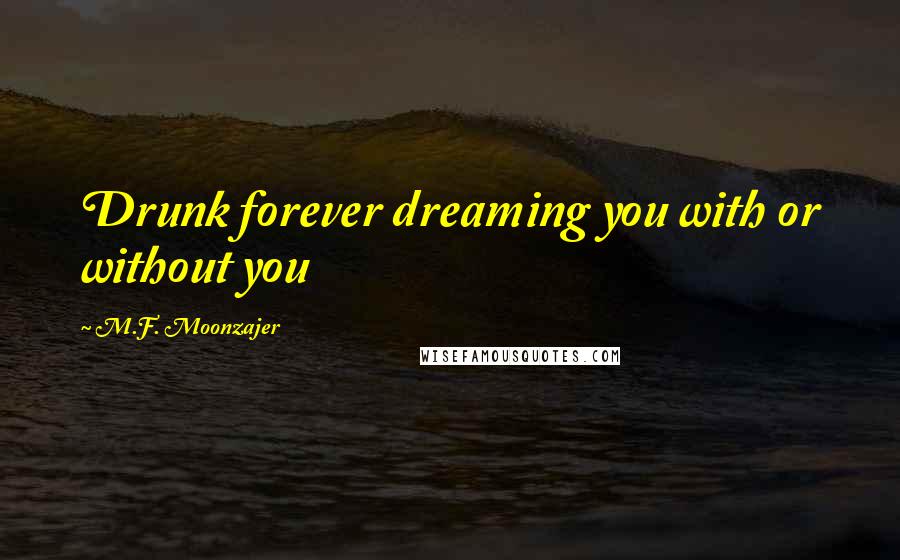 M.F. Moonzajer Quotes: Drunk forever dreaming you with or without you