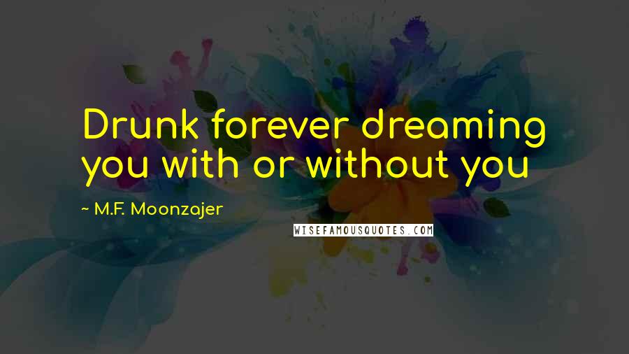 M.F. Moonzajer Quotes: Drunk forever dreaming you with or without you