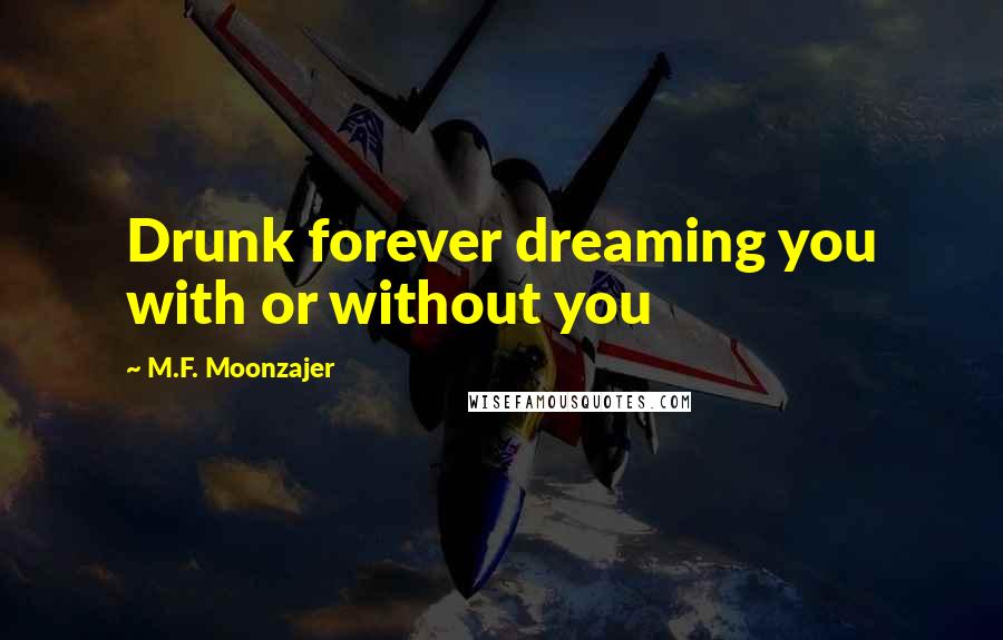 M.F. Moonzajer Quotes: Drunk forever dreaming you with or without you