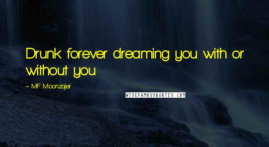M.F. Moonzajer Quotes: Drunk forever dreaming you with or without you