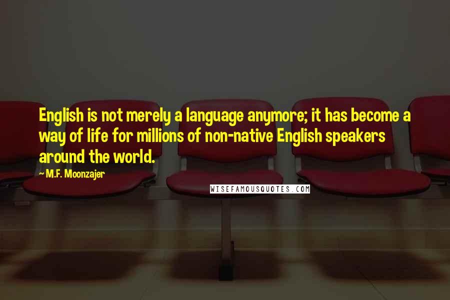 M.F. Moonzajer Quotes: English is not merely a language anymore; it has become a way of life for millions of non-native English speakers around the world.
