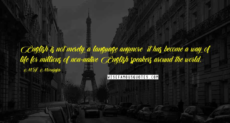 M.F. Moonzajer Quotes: English is not merely a language anymore; it has become a way of life for millions of non-native English speakers around the world.