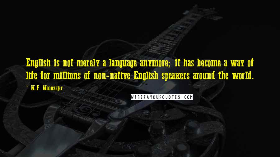 M.F. Moonzajer Quotes: English is not merely a language anymore; it has become a way of life for millions of non-native English speakers around the world.