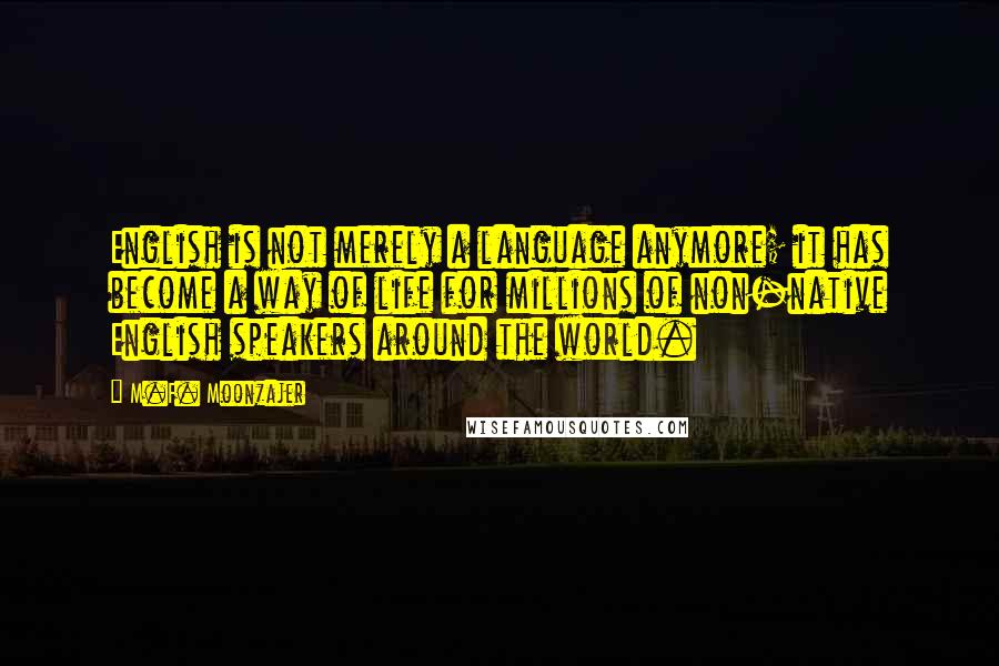 M.F. Moonzajer Quotes: English is not merely a language anymore; it has become a way of life for millions of non-native English speakers around the world.