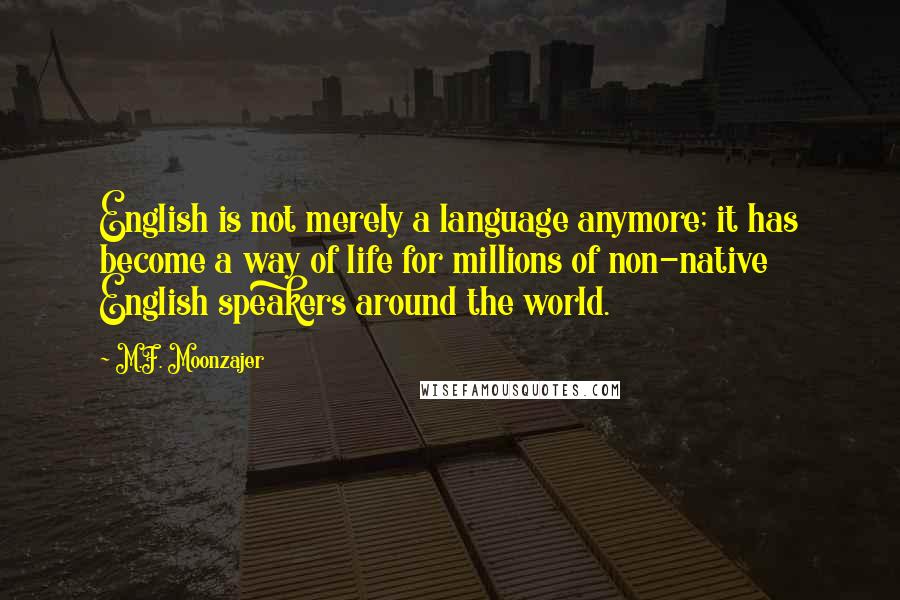 M.F. Moonzajer Quotes: English is not merely a language anymore; it has become a way of life for millions of non-native English speakers around the world.