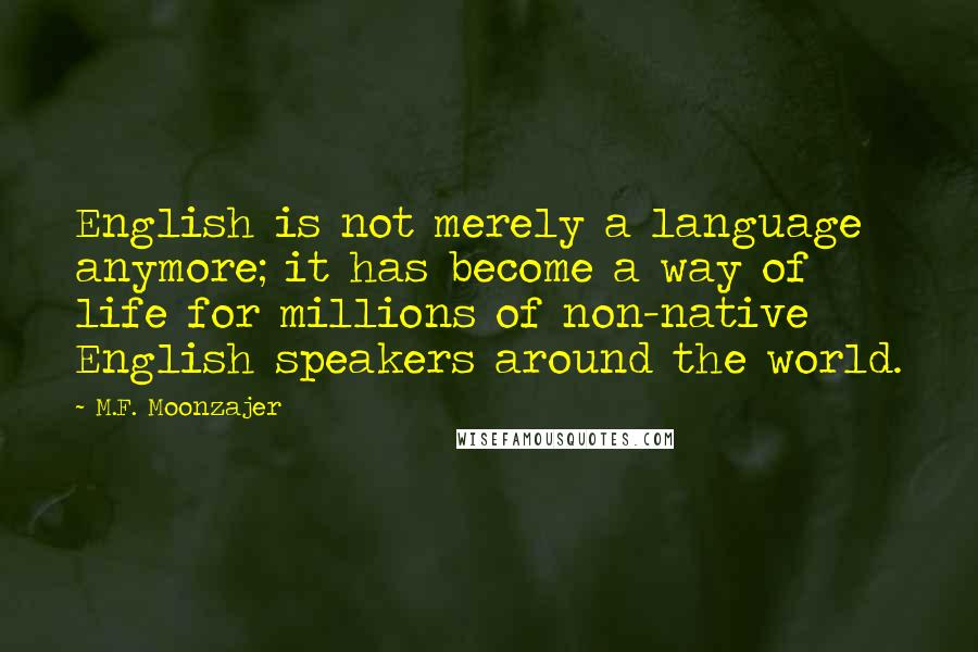 M.F. Moonzajer Quotes: English is not merely a language anymore; it has become a way of life for millions of non-native English speakers around the world.