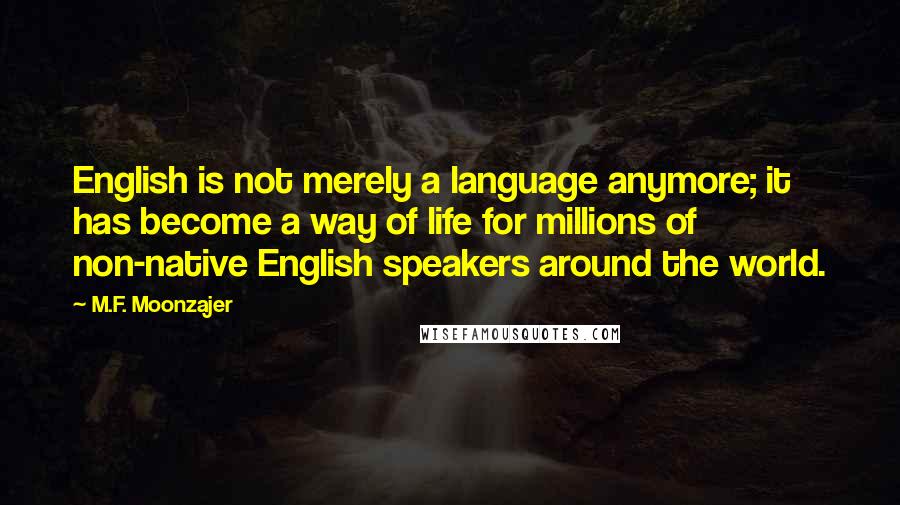 M.F. Moonzajer Quotes: English is not merely a language anymore; it has become a way of life for millions of non-native English speakers around the world.