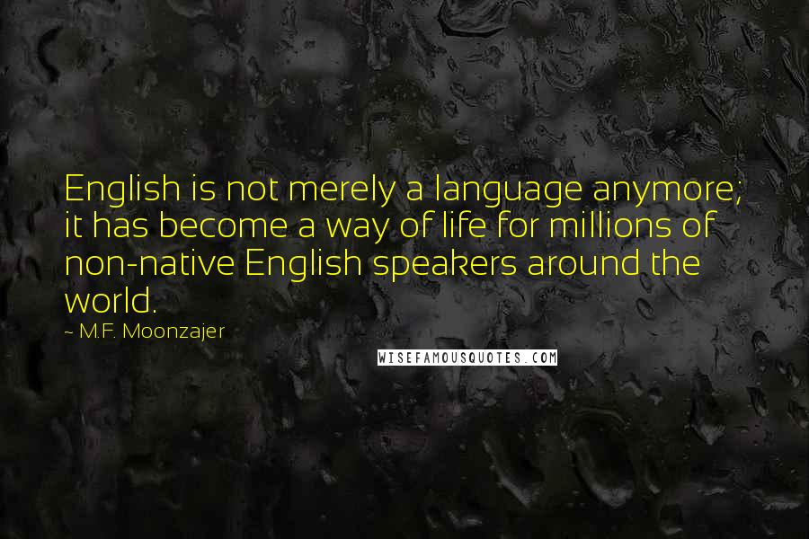 M.F. Moonzajer Quotes: English is not merely a language anymore; it has become a way of life for millions of non-native English speakers around the world.