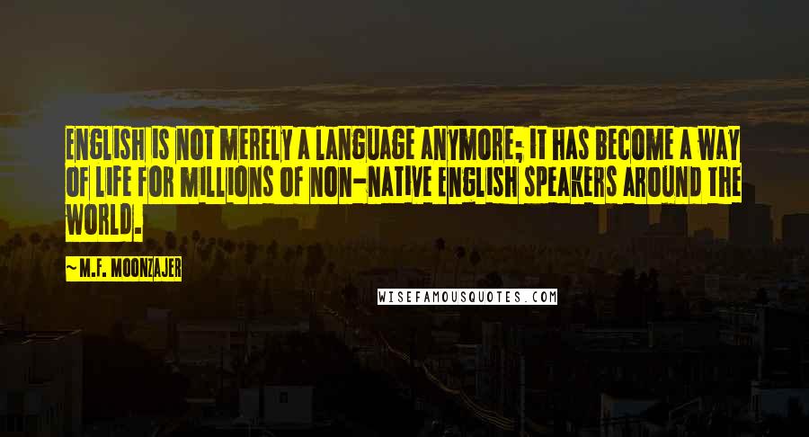 M.F. Moonzajer Quotes: English is not merely a language anymore; it has become a way of life for millions of non-native English speakers around the world.
