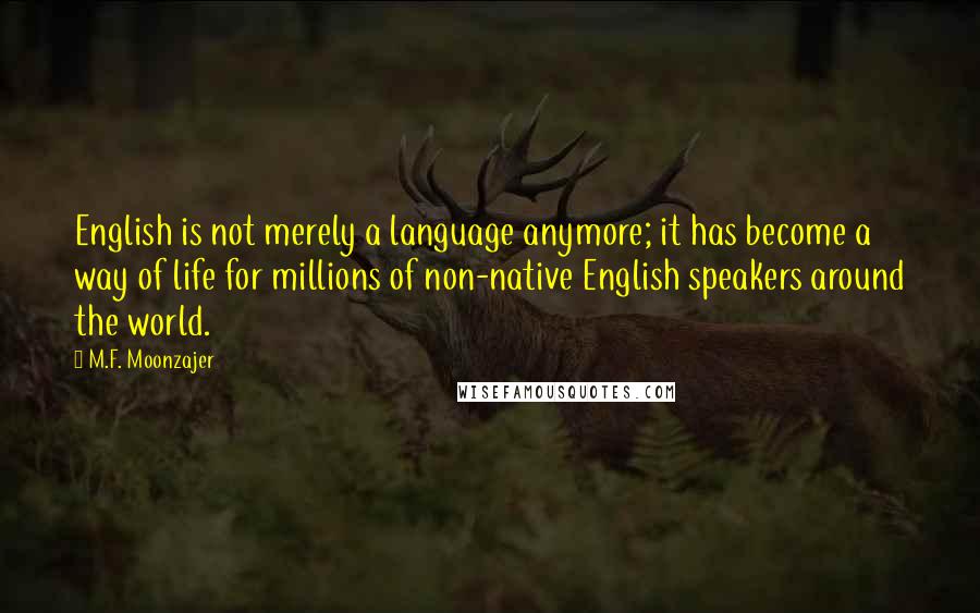 M.F. Moonzajer Quotes: English is not merely a language anymore; it has become a way of life for millions of non-native English speakers around the world.