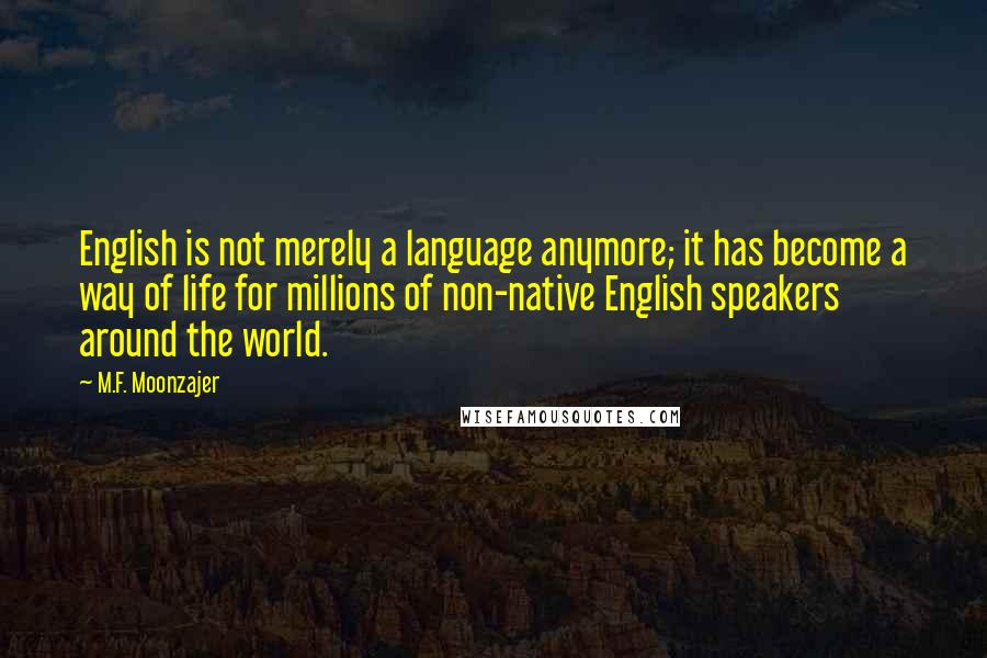 M.F. Moonzajer Quotes: English is not merely a language anymore; it has become a way of life for millions of non-native English speakers around the world.