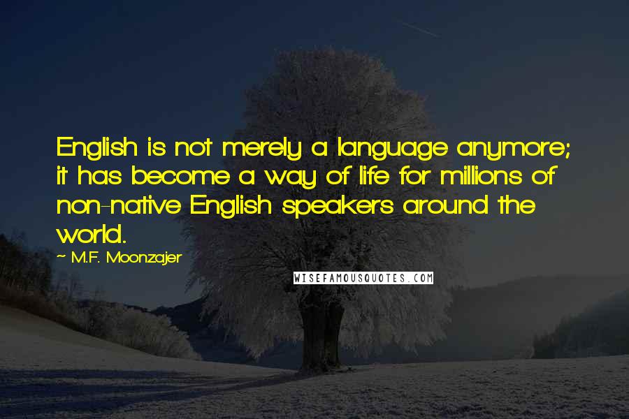 M.F. Moonzajer Quotes: English is not merely a language anymore; it has become a way of life for millions of non-native English speakers around the world.