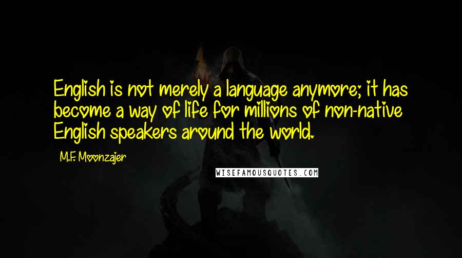 M.F. Moonzajer Quotes: English is not merely a language anymore; it has become a way of life for millions of non-native English speakers around the world.
