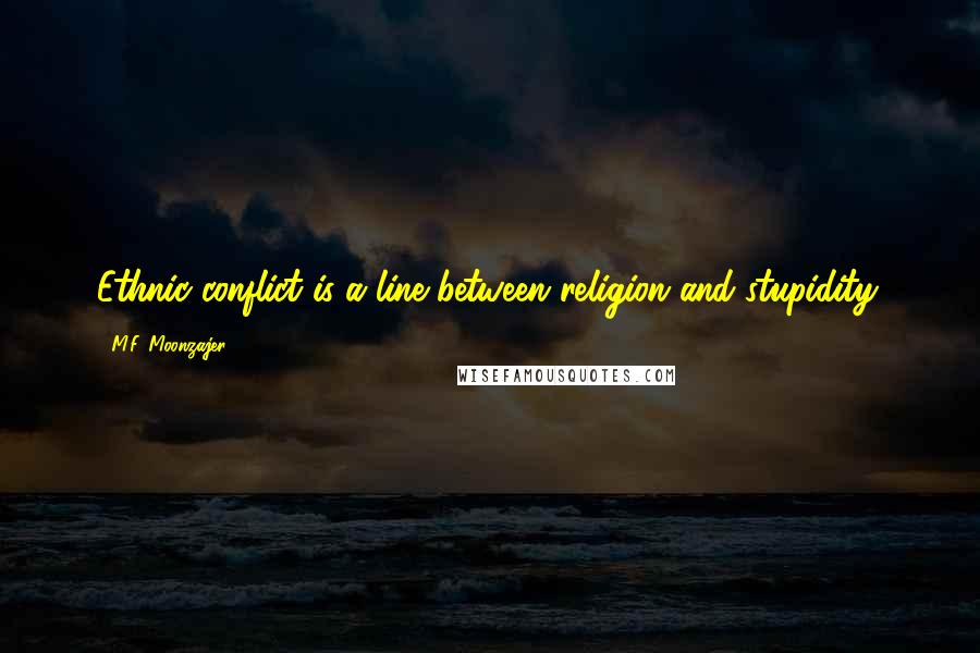 M.F. Moonzajer Quotes: Ethnic conflict is a line between religion and stupidity.