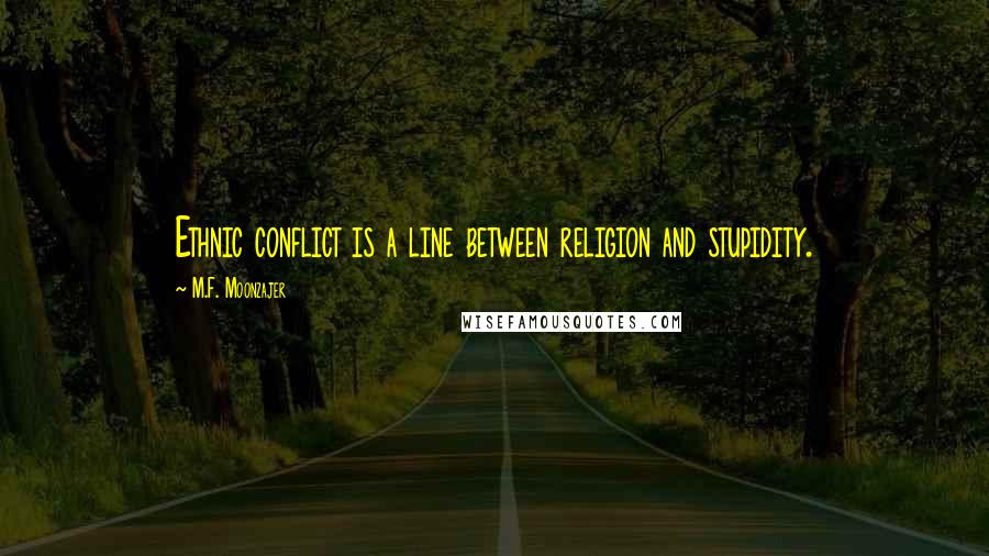 M.F. Moonzajer Quotes: Ethnic conflict is a line between religion and stupidity.